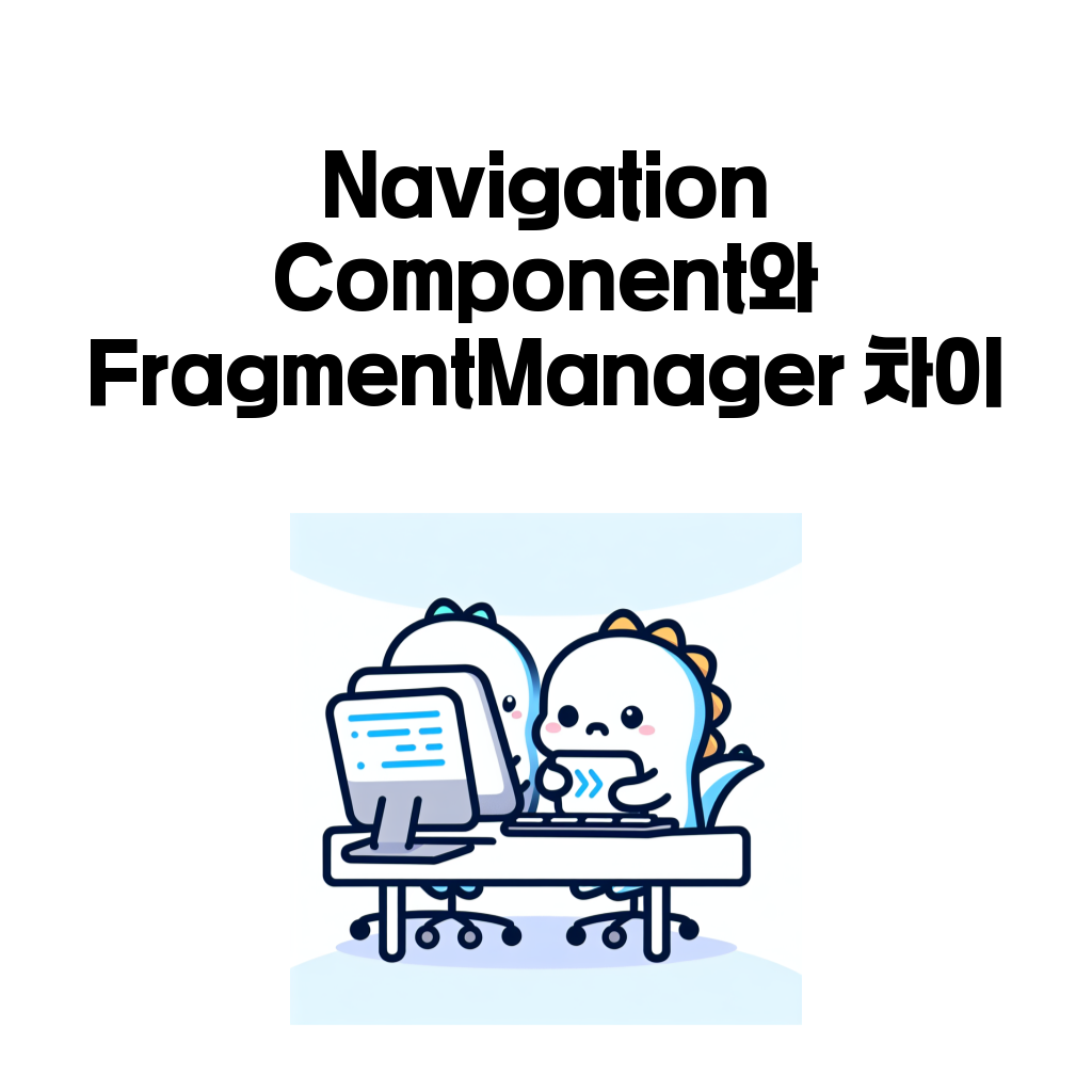 안드로이드 Navigation Component와 FragmentManager 차이 대표 이미지