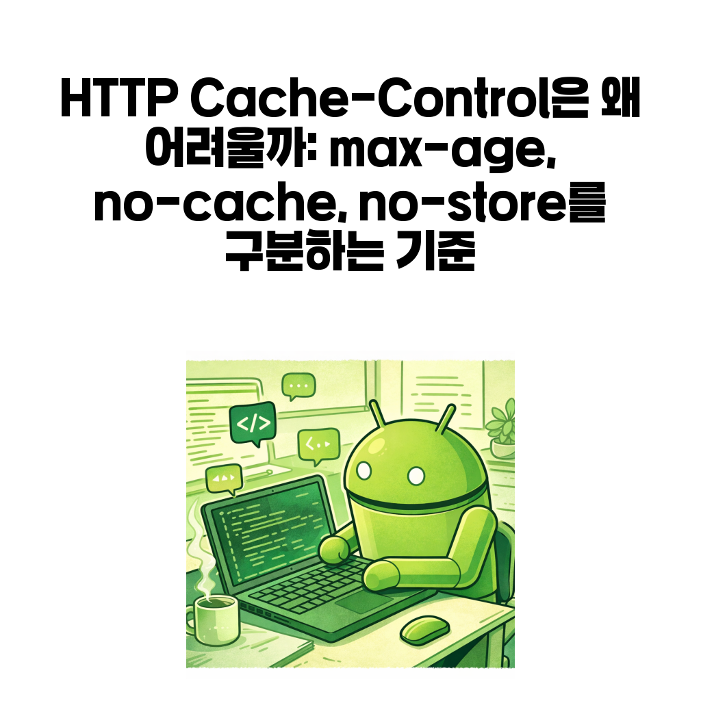 HTTP Cache-Control은 왜 어려울까: max-age, no-cache, no-store를 구분하는 기준 HTTP Cache-Control은 왜 어려울까: max-age, no-cache, no-store를 구분하는 기준
