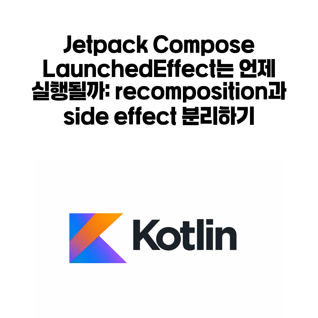 Jetpack Compose LaunchedEffect는 언제 실행될까: recomposition과 side effect 분리하기 Jetpack Compose LaunchedEffect는 언제 실행될까: recomposition과 side effect 분리하기