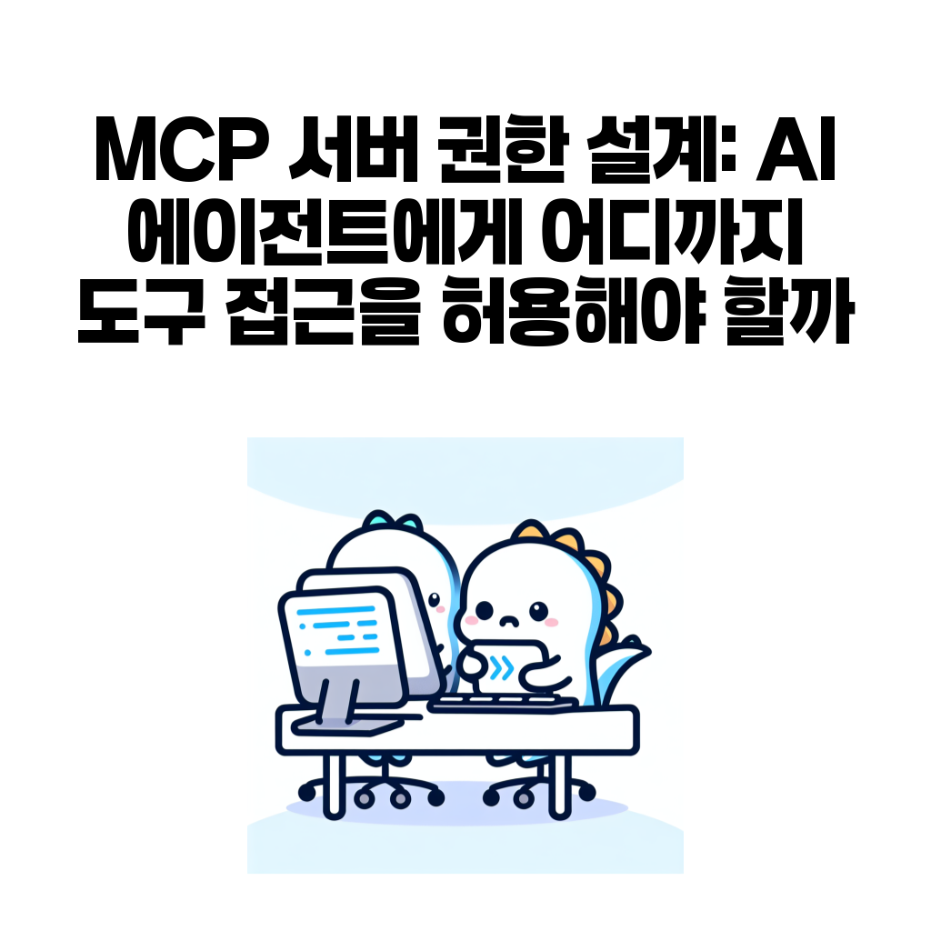 MCP 서버 권한 설계: AI 에이전트에게 어디까지 도구 접근을 허용해야 할까 MCP 서버 권한 설계: AI 에이전트에게 어디까지 도구 접근을 허용해야 할까