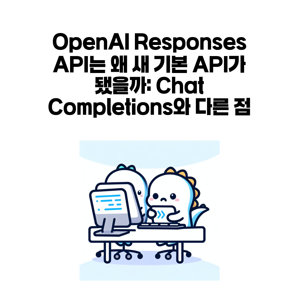 OpenAI Responses API는 왜 새 기본 API가 됐을까: Chat Completions와 다른 점 OpenAI Responses API는 왜 새 기본 API가 됐을까: Chat Completions와 다른 점
