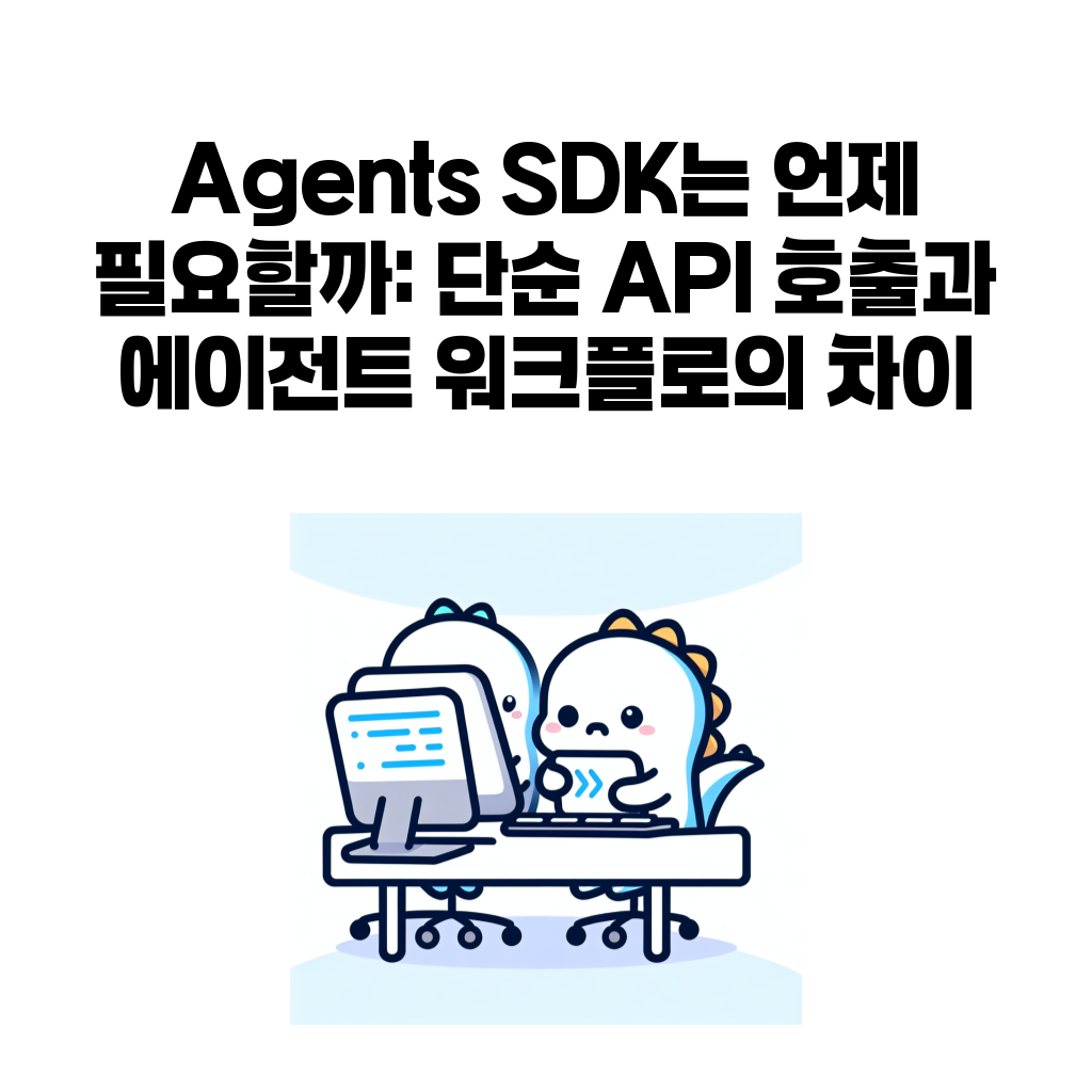 Agents SDK는 언제 필요할까: 단순 API 호출과 에이전트 워크플로의 차이 Agents SDK는 언제 필요할까: 단순 API 호출과 에이전트 워크플로의 차이