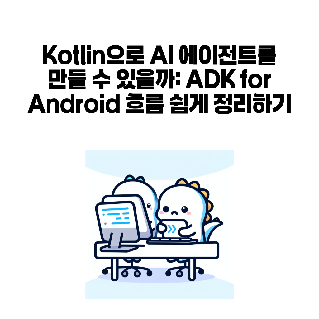 Kotlin으로 AI 에이전트를 만들 수 있을까: ADK for Android 흐름 쉽게 정리하기 Kotlin으로 AI 에이전트를 만들 수 있을까: ADK for Android 흐름 쉽게 정리하기